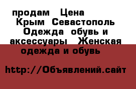 продам › Цена ­ 1 000 - Крым, Севастополь Одежда, обувь и аксессуары » Женская одежда и обувь   